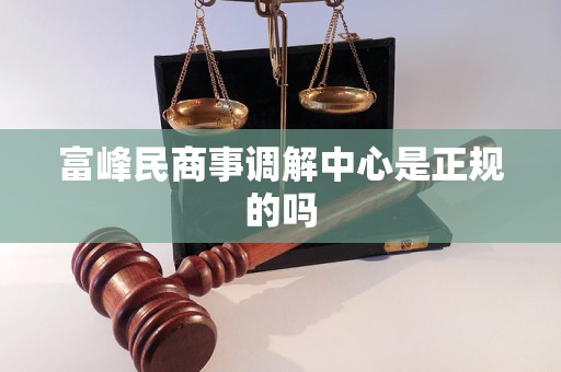 富峰民商事调解中心是正规的吗 富峰民商事调解中心是正规的吗