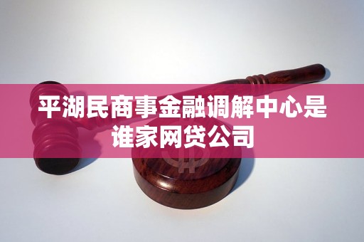 平湖民商事金融调解中心是谁家网贷公司