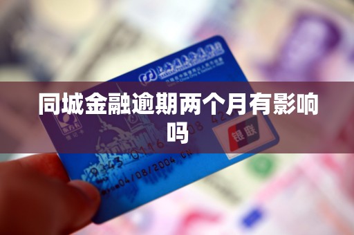 同城金融逾期两个月有影响吗