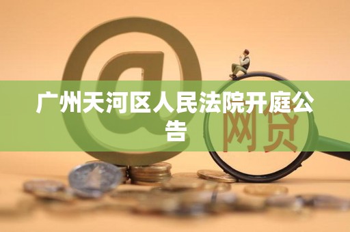 广州天河区人民法院开庭公告 广州天河区人民法院开庭公告