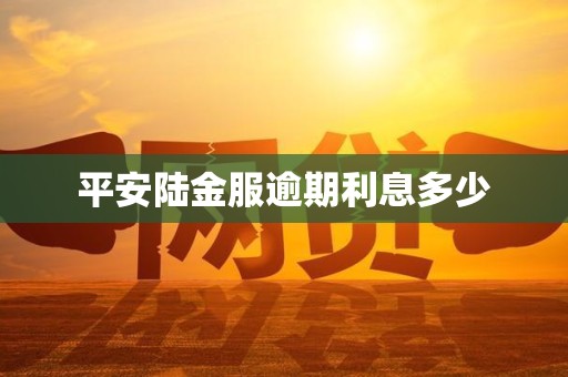 平安陆金服逾期利息多少 平安陆金服逾期利息多少
