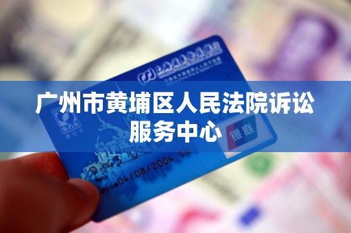 广州市黄埔区人民法院诉讼服务中心
