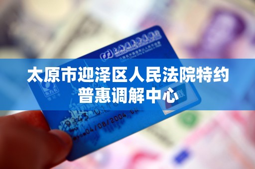 太原市迎泽区人民法院特约普惠调解中心