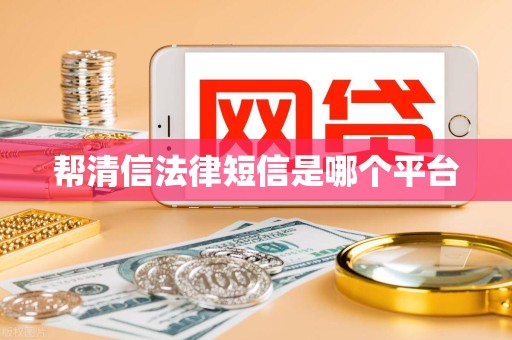 帮清信法律短信是哪个平台 帮清信法律短信是哪个平台