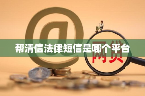 帮清信法律短信是哪个平台 帮清信法律短信是哪个平台