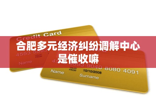 合肥多元经济纠纷调解中心是催收嘛