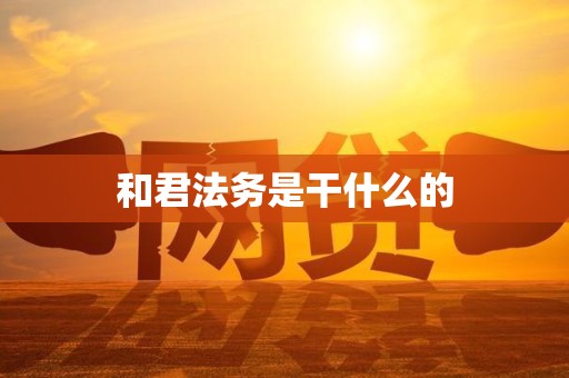 和君法务是干什么的 和君法务是干什么的