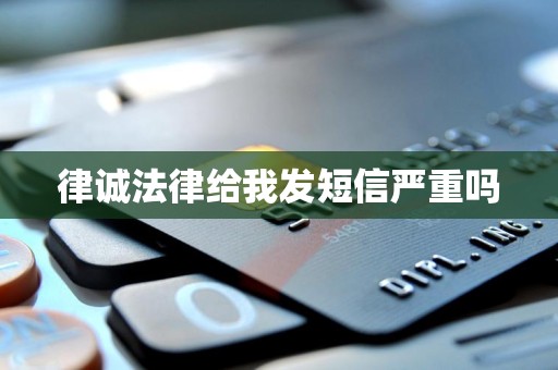 律诚法律给我发短信严重吗