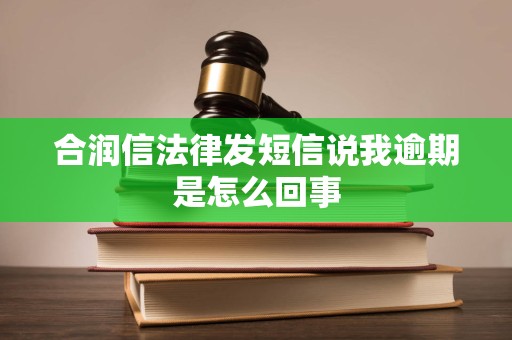 合润信法律发短信说我逾期是怎么回事
