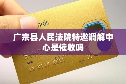 广宗县人民法院特邀调解中心是催收吗