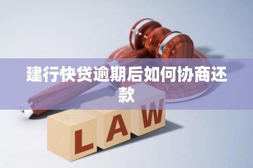 建行快贷逾期后如何协商还款 建行快贷逾期后如何协商还款