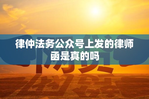 律仲法务公众号上发的律师函是真的吗
