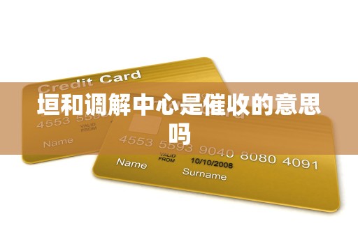 垣和调解中心是催收的意思吗 垣和调解中心是催收的意思吗