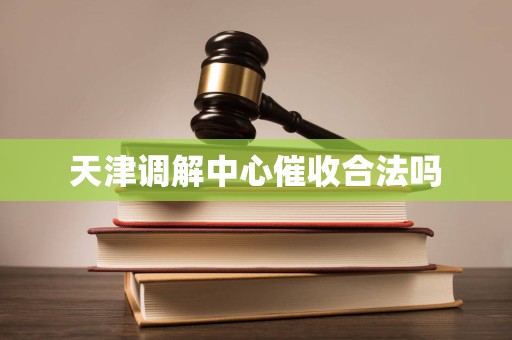 天津调解中心催收合法吗