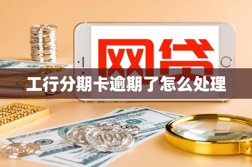 工行分期卡逾期了怎么处理