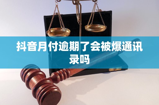 抖音月付逾期了会被爆通讯录吗