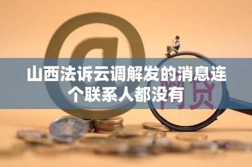 山西法诉云调解发的消息连个联系人都没有