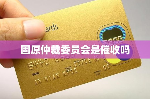 固原仲裁委员会是催收吗