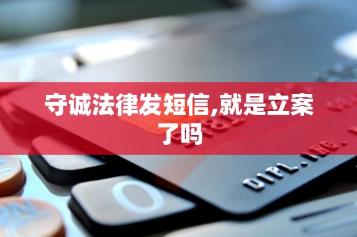 守诚法律发短信,就是立案了吗 守诚法律发短信,就是立案了吗