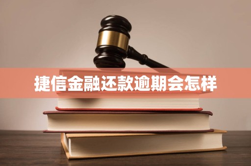 捷信金融还款逾期会怎样