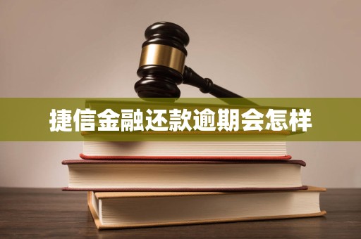捷信金融还款逾期会怎样