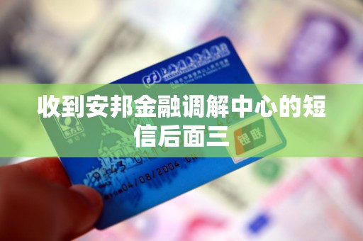收到安邦金融调解中心的短信后面三