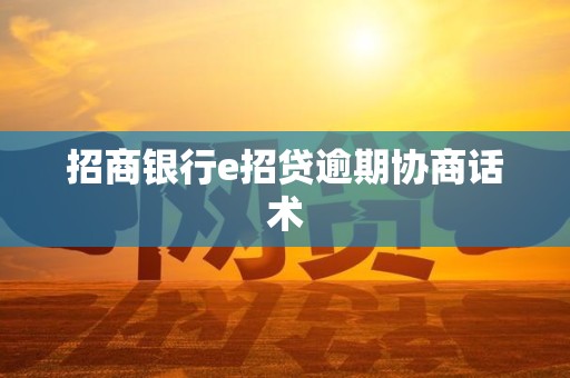 招商银行e招贷逾期协商话术