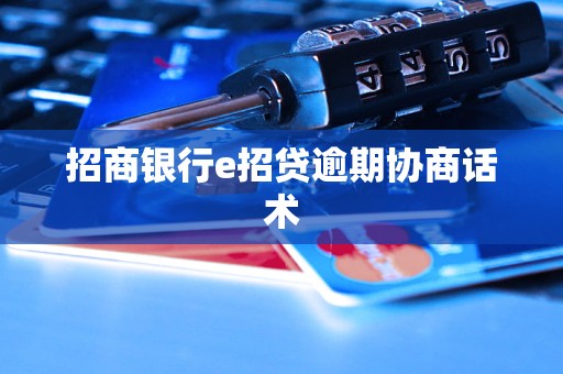 招商银行e招贷逾期协商话术
