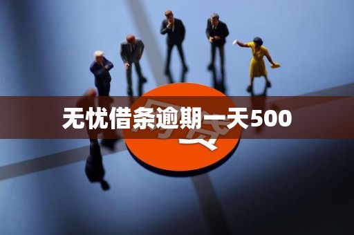 无忧借条逾期一天500 无忧借条逾期一天500