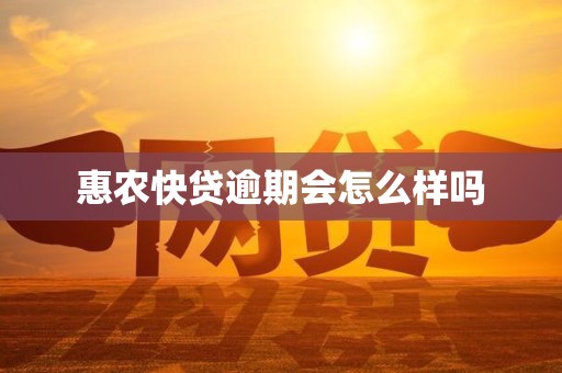 惠农快贷逾期会怎么样吗 惠农快贷逾期会怎么样吗