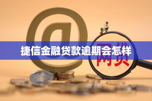 捷信金融贷款逾期会怎样