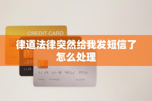 律道法律突然给我发短信了怎么处理 律道法律突然给我发短信了怎么处理