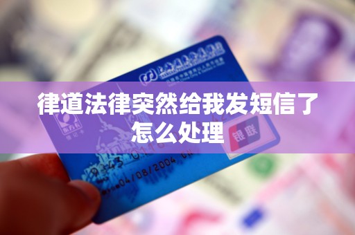 律道法律突然给我发短信了怎么处理 律道法律突然给我发短信了怎么处理