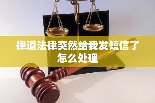 律道法律突然给我发短信了怎么处理 律道法律突然给我发短信了怎么处理