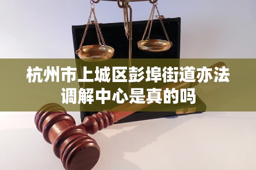 杭州市上城区彭埠街道亦法调解中心是真的吗