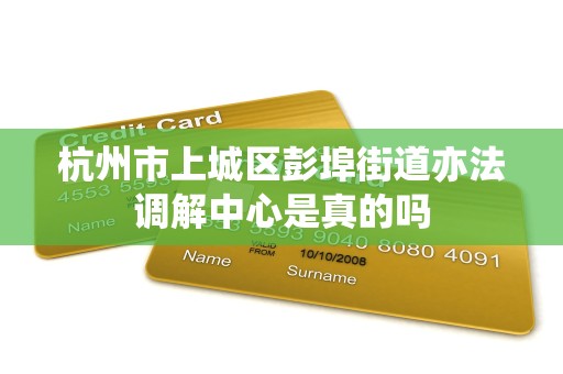 杭州市上城区彭埠街道亦法调解中心是真的吗