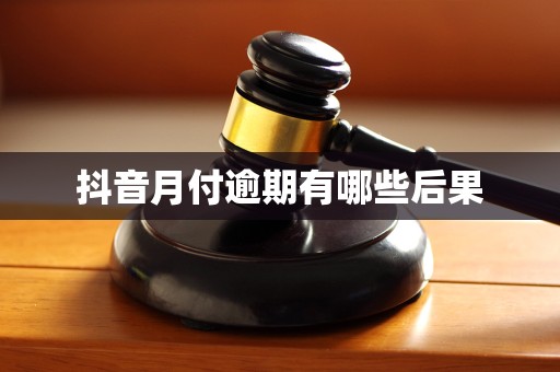 抖音月付逾期有哪些后果 抖音月付逾期有哪些后果