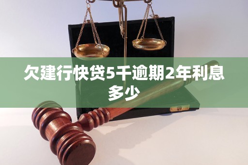 欠建行快贷5千逾期2年利息多少 欠建行快贷5千逾期2年利息多少