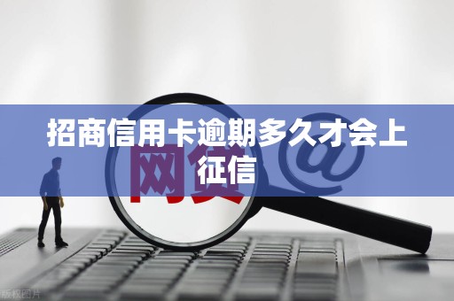 招商信用卡逾期多久才会上征信 招商信用卡逾期多久才会上征信