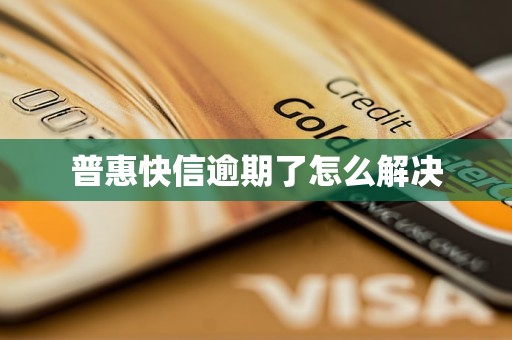 普惠快信逾期了怎么解决 普惠快信逾期了怎么解决