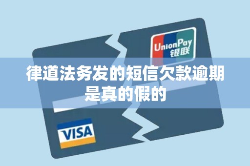 律道法务发的短信欠款逾期是真的假的