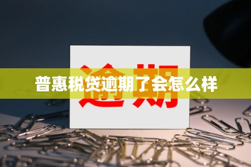 普惠税贷逾期了会怎么样 普惠税贷逾期了会怎么样