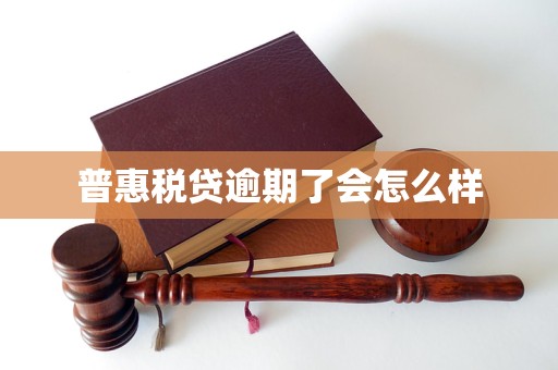 普惠税贷逾期了会怎么样 普惠税贷逾期了会怎么样