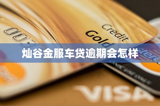灿谷金服车贷逾期会怎样 灿谷金服车贷逾期会怎样