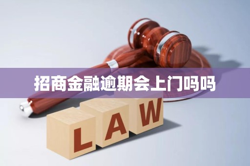 招商金融逾期会上门吗吗 招商金融逾期会上门吗吗