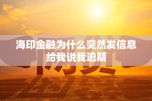 海印金融为什么突然发信息给我说我逾期