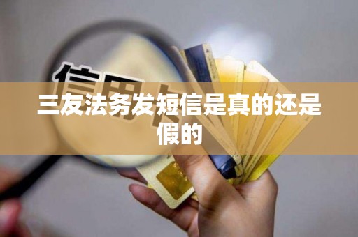 三友法务发短信是真的还是假的 三友法务发短信是真的还是假的