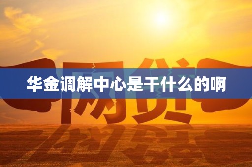 华金调解中心是干什么的啊