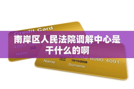 南岸区人民法院调解中心是干什么的啊 南岸区人民法院调解中心是干什么的啊