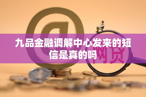九品金融调解中心发来的短信是真的吗 九品金融调解中心发来的短信是真的吗